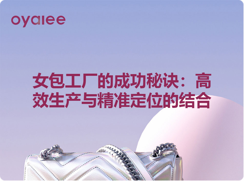 女包工厂的成功秘诀：高效生产与精准定位的结合