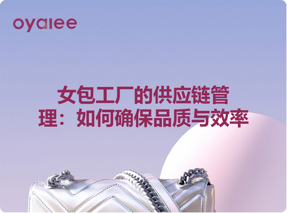 女包工厂的供应链管理：如何确保品质与效率