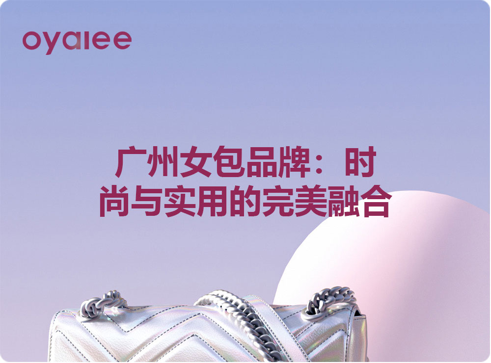 广州女包品牌：时尚与实用的完美融合