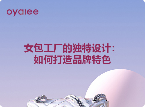 女包工厂的独特设计：如何打造品牌特色