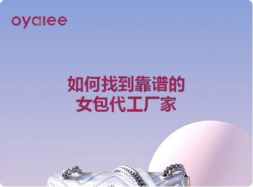 如何找到靠谱的女包代工厂家